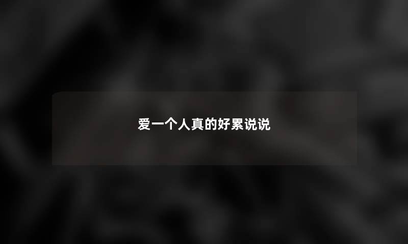 爱一个人真的好累说说 爱一个人真的好累说说