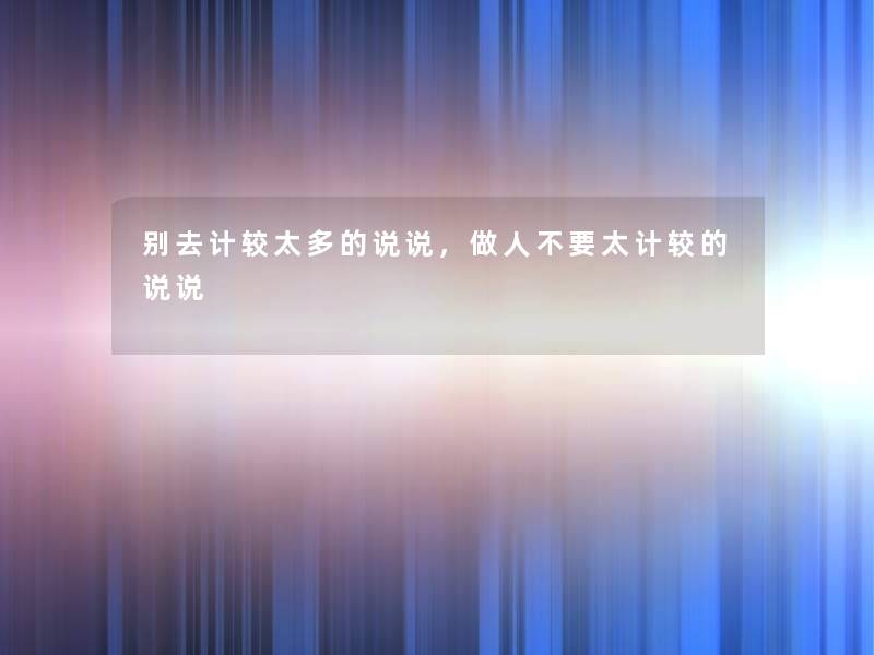 别去计较太多的说说，做人不要太计较的说说