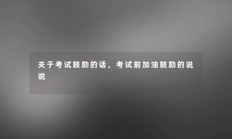 关于考试,考试前加油鼓励的说说 关于考试,考试前加油鼓励的说说