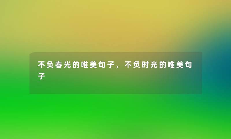 不负春光的唯美句子，不负时光的唯美句子