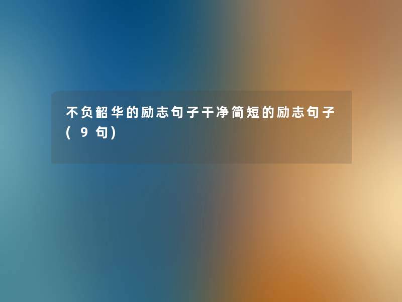 不负韶华的励志句子干净简短的励志句子(9句) 不负韶华的励志句子干净简短的励志句子(9句)