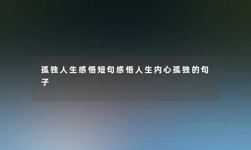孤独人生感悟短句感悟人生内心孤独的句子 孤独人生感悟短句感悟人生内心孤独的句子