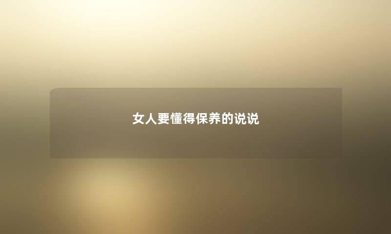 女人要懂得保养的说说 女人要懂得保养的说说