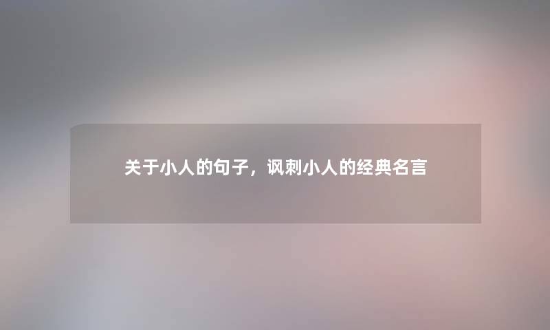 关于小人的句子,讽刺小人的经典名言 关于小人的句子,讽刺小人的经典名言