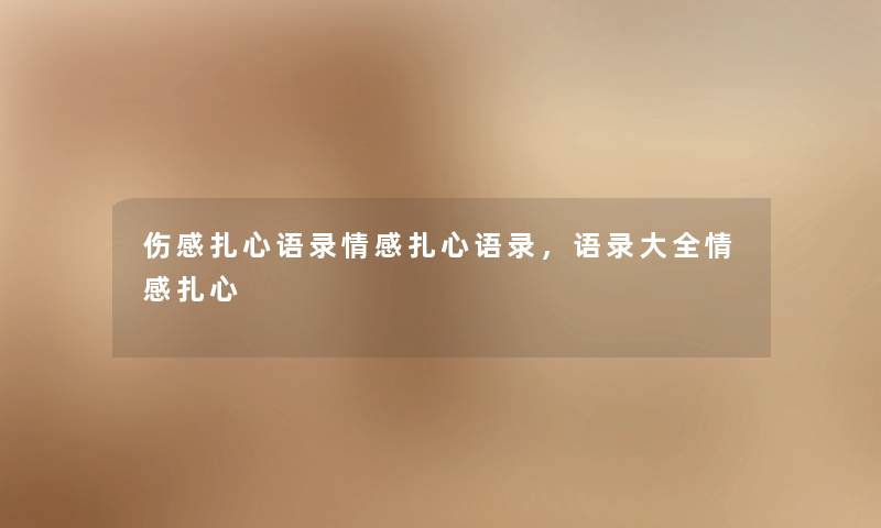 伤感扎心语录情感扎心语录，语录大全情感扎心