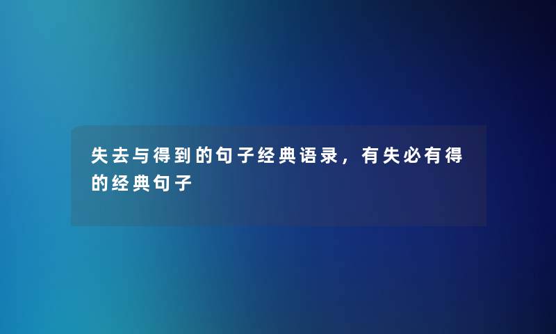 失去与得到的句子经典语录,有失必有得的经典句子 失去与得到的句子经典语录,有失必有得的经典句子