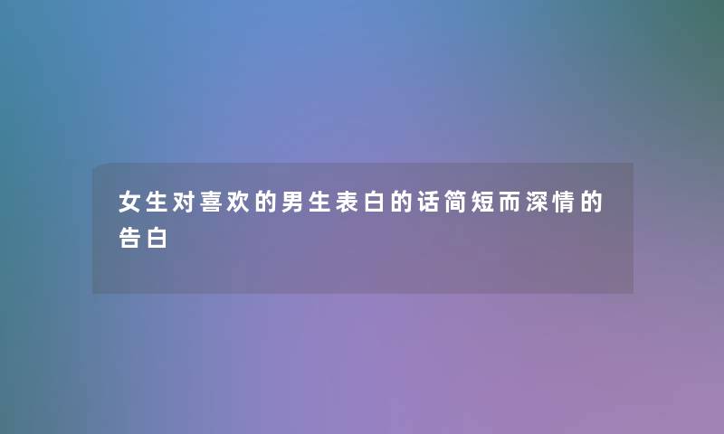 女生对喜欢的男生表白的话简短而深情的告白 女生对喜欢的男生表白的话简短而深情的告白