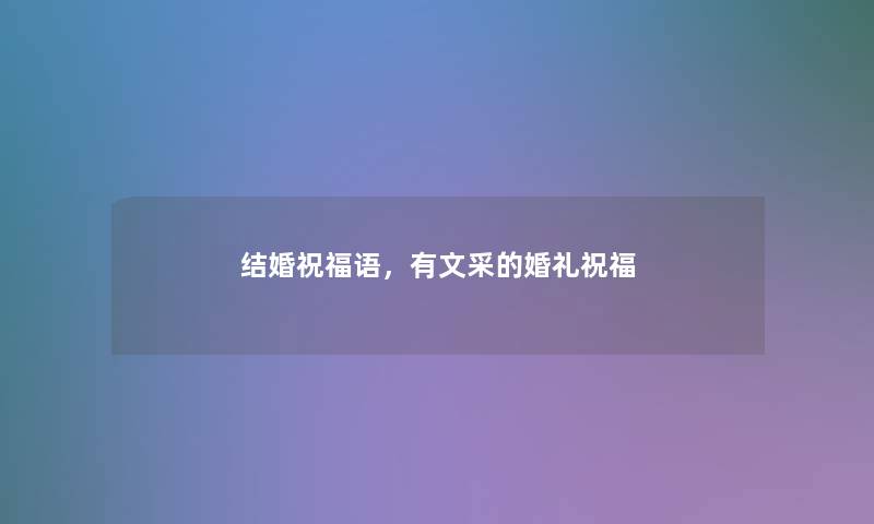 结婚祝福语,有文采的婚礼祝福 结婚祝福语,有文采的婚礼祝福