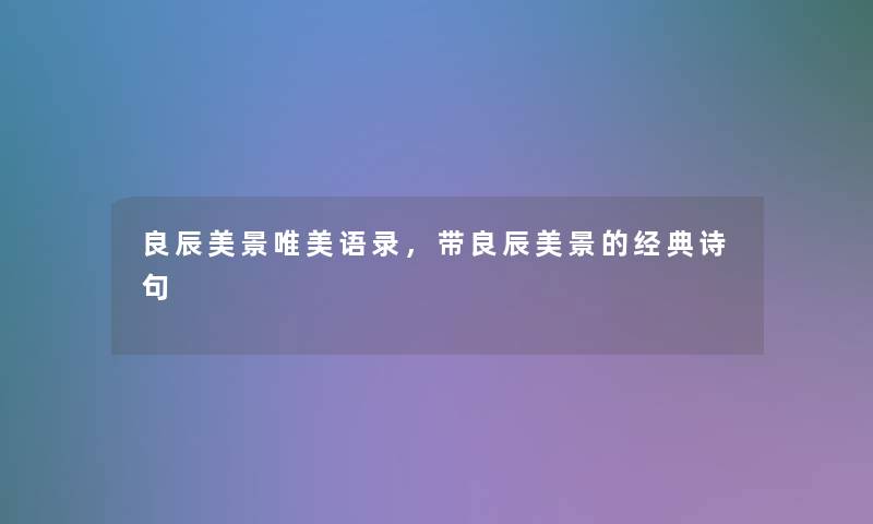 良辰美景唯美语录,带良辰美景的经典诗句 良辰美景唯美语录,带良辰美景的经典诗句