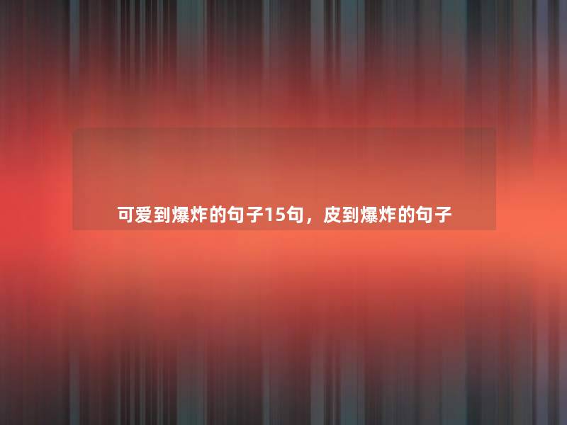 可爱到的句子15句,皮到的句子 可爱到的句子15句,皮到的句子