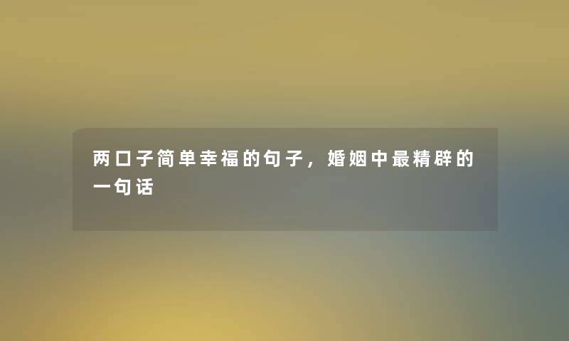 两口子简单幸福的句子,婚姻中精辟的一句话 两口子简单幸福的句子,婚姻中精辟的一句话