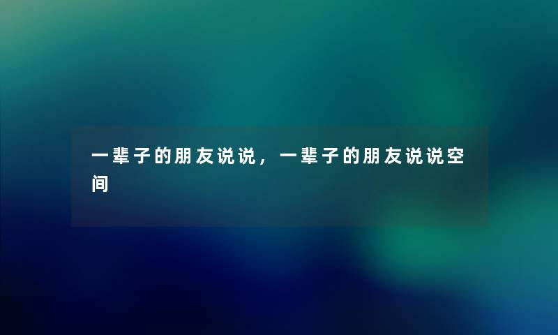 一辈子的朋友说说，一辈子的朋友说说空间