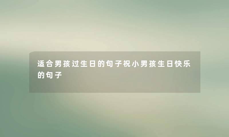 适合男孩过生日的句子祝小男孩生日快乐的句子 适合男孩过生日的句子祝小男孩生日快乐的句子