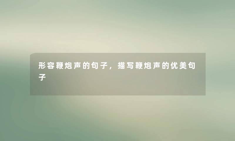 形容鞭炮声的句子,描写鞭炮声的优美句子 形容鞭炮声的句子,描写鞭炮声的优美句子