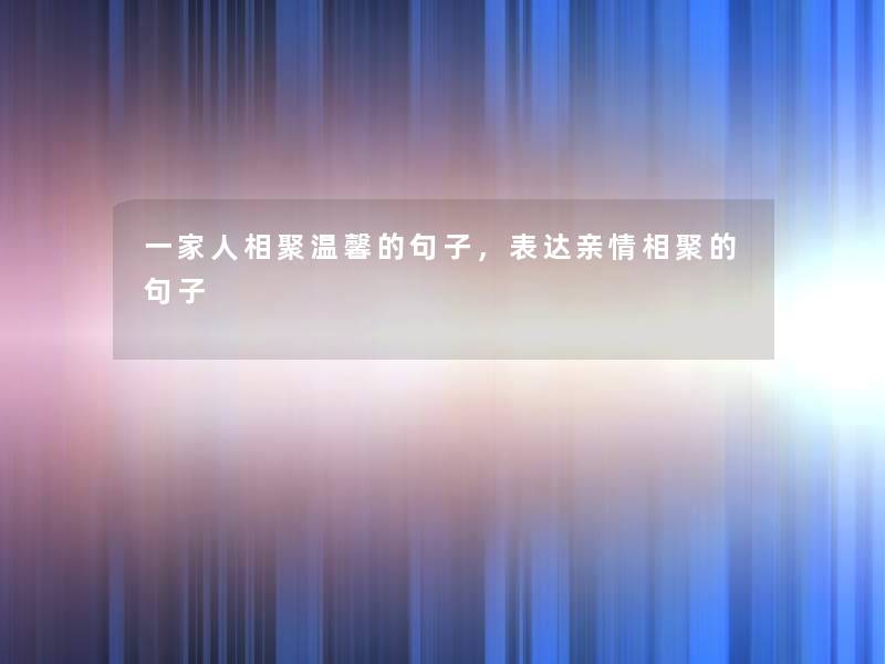 一家人相聚温馨的句子，表达亲情相聚的句子