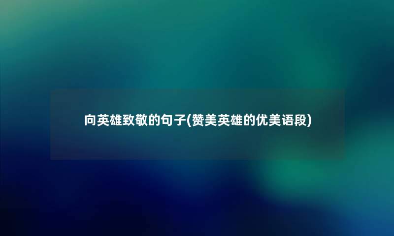 向英雄致敬的句子(赞美英雄的优美语段) 向英雄致敬的句子(赞美英雄的优美语段)