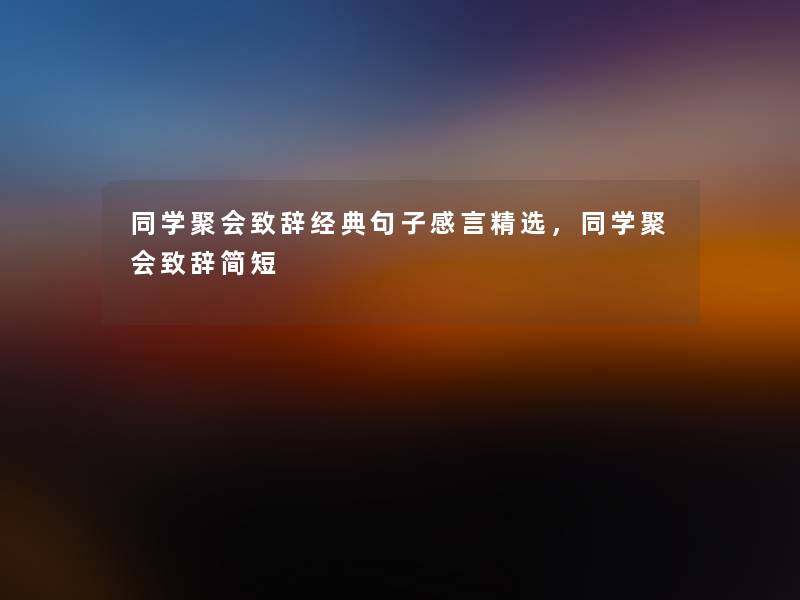 同学聚会致辞经典句子感言精选，同学聚会致辞简短