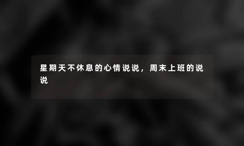 星期天不休息的心情说说,周末上班的说说 星期天不休息的心情说说,周末上班的说说