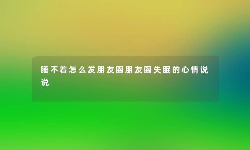 睡不着怎么发朋友圈朋友圈失眠的心情说说 睡不着怎么发朋友圈朋友圈失眠的心情说说