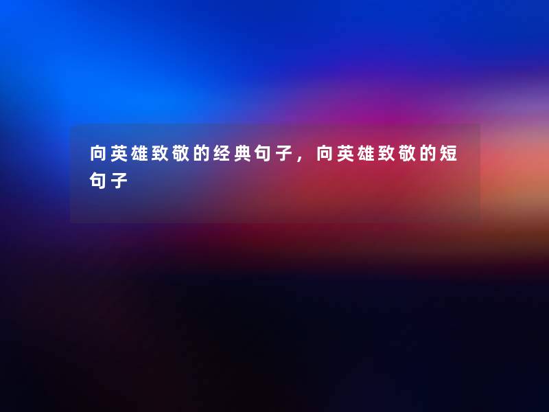 向英雄致敬的经典句子，向英雄致敬的短句子