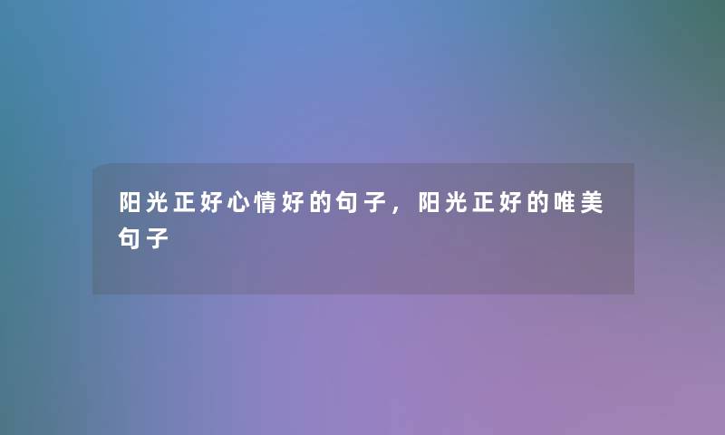 阳光正好心情好的句子,阳光正好的唯美句子 阳光正好心情好的句子,阳光正好的唯美句子