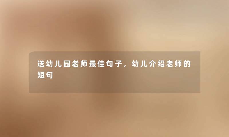 送幼儿园老师理想句子，幼儿介绍老师的短句