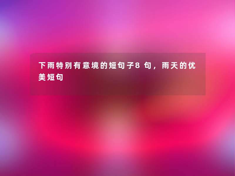 下雨特别有意境的短句子8句,雨天的优美短句 下雨特别有意境的短句子8句,雨天的优美短句