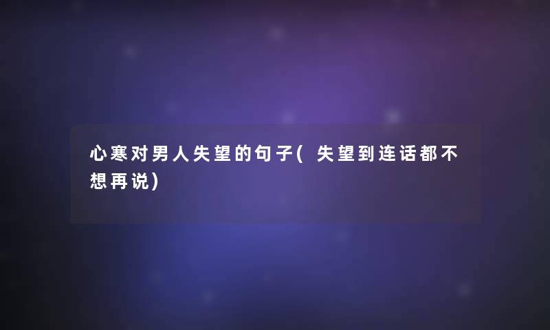 心寒对男人失望的句子(失望到连话都不想再说) 心寒对男人失望的句子(失望到连话都不想再说)