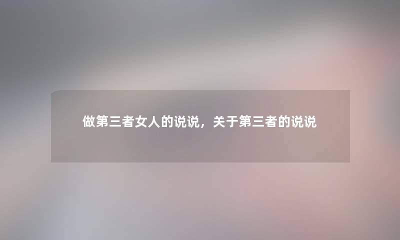 做第三者女人的说说,关于第三者的说说 做第三者女人的说说,关于第三者的说说