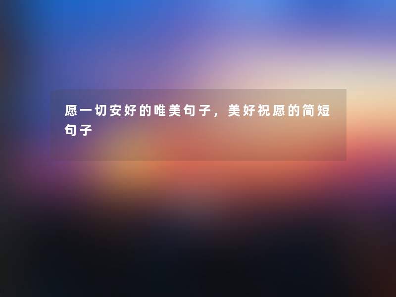 愿一切安好的唯美句子，美好祝愿的简短句子