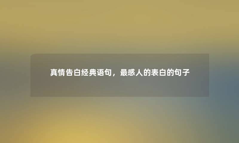 真情告白经典语句,感人的表白的句子 真情告白经典语句,感人的表白的句子