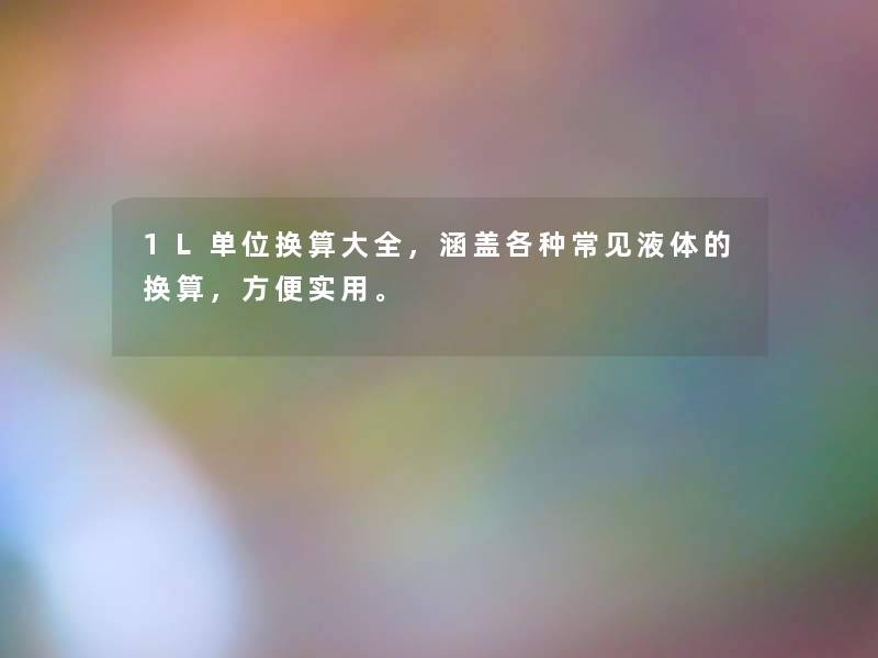 1L单位换算大全，涵盖各种常见液体的换算，方便实用。