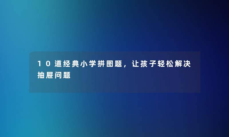 10道经典小学拼图题,让孩子轻松解决抽屉问题 10道经典小学拼图题,让孩子轻松解决抽屉问题