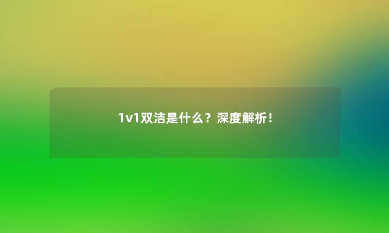 1v1双洁是什么?深度解析! 1v1双洁是什么?深度解析!