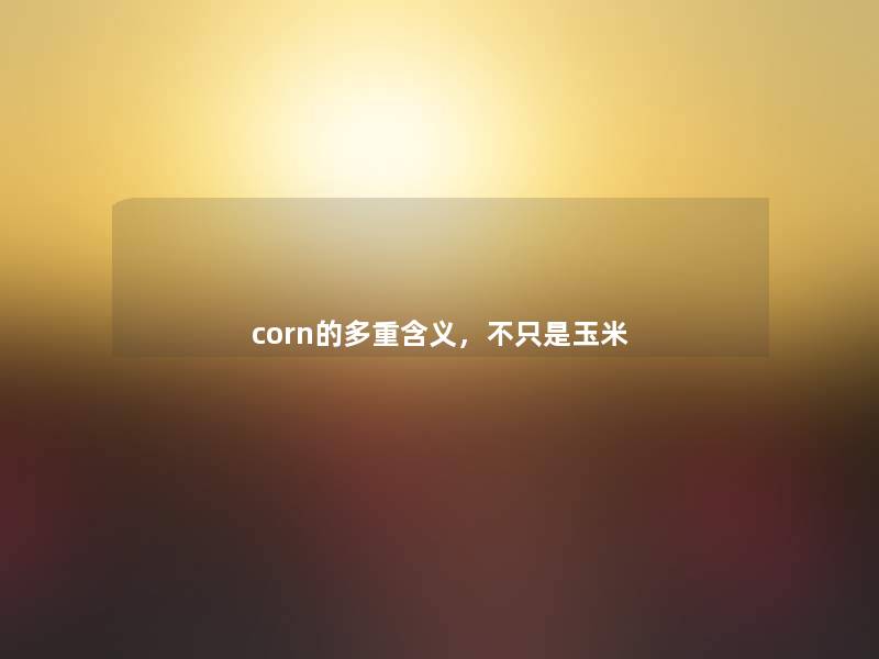 corn的多重含义，不只是玉米