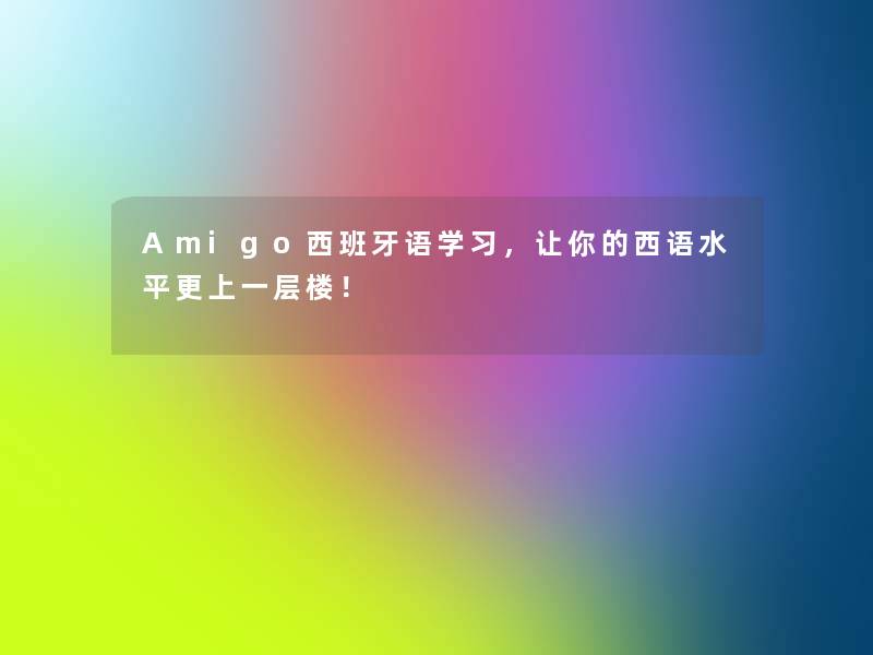 Amigo西班牙语学习,让你的西语水平更上一层楼! Amigo西班牙语学习,让你的西语水平更上一层楼!