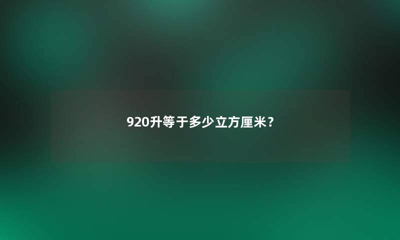 920升等于多少立方厘米？