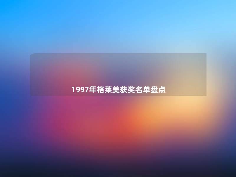 1997年格莱美获奖名单盘点 1997年格莱美获奖名单盘点