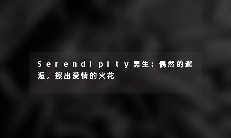 Serendipity男生:偶然的邂逅,擦出爱情的火花 Serendipity男生:偶然的邂逅,擦出爱情的火花