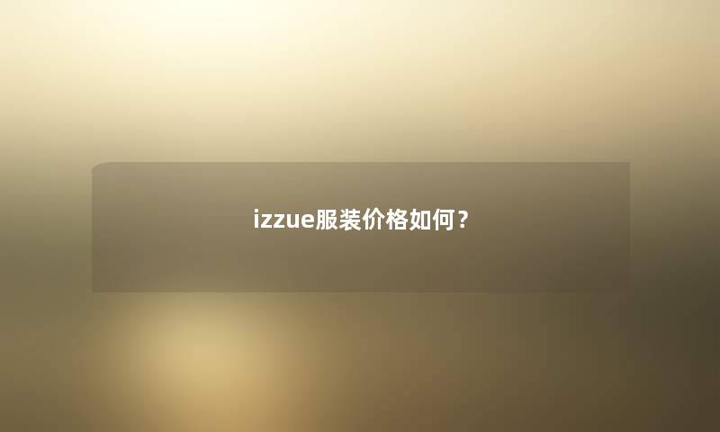 izzue服装价格如何? izzue服装价格如何?