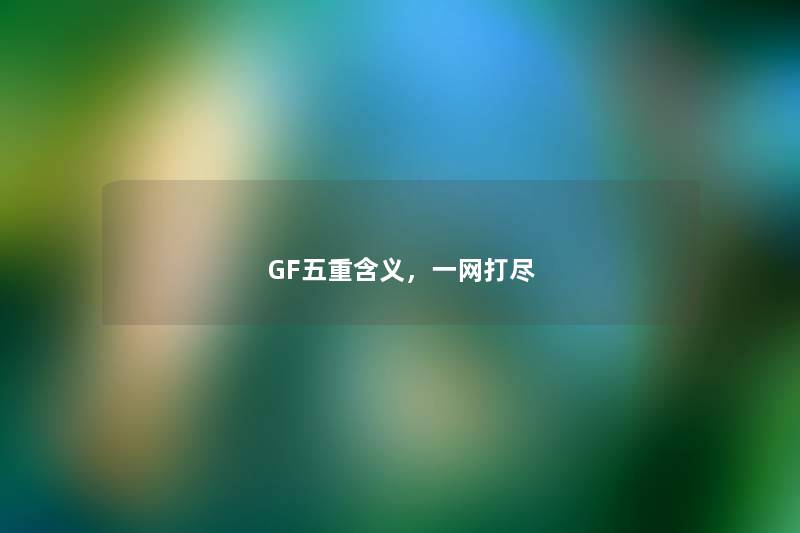 GF五重含义，一网打尽