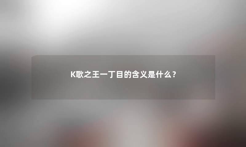 K歌之王一丁目的含义是什么？