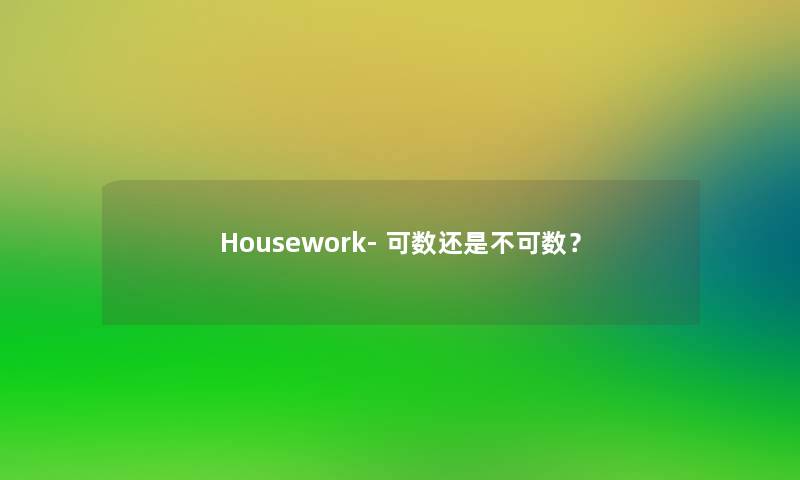 Housework- 可数还是不可数? Housework- 可数还是不可数?