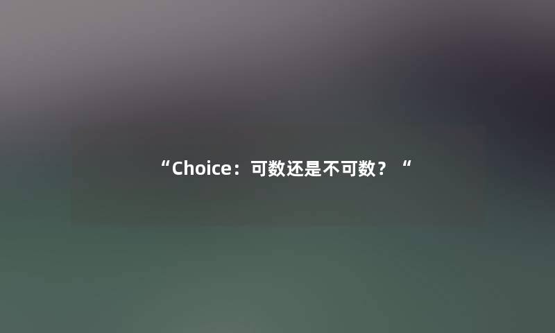 “Choice:可数还是不可数?“ “Choice:可数还是不可数?“