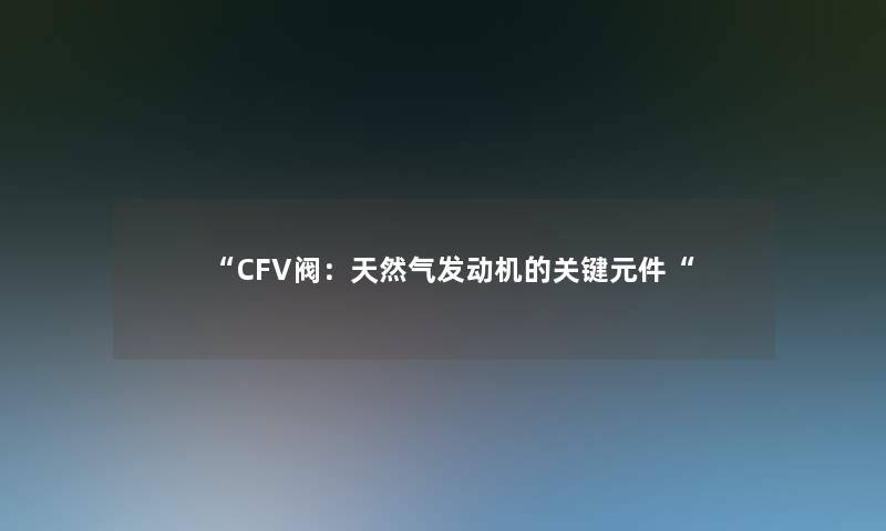 CFV阀：天然气发动机的关键元件