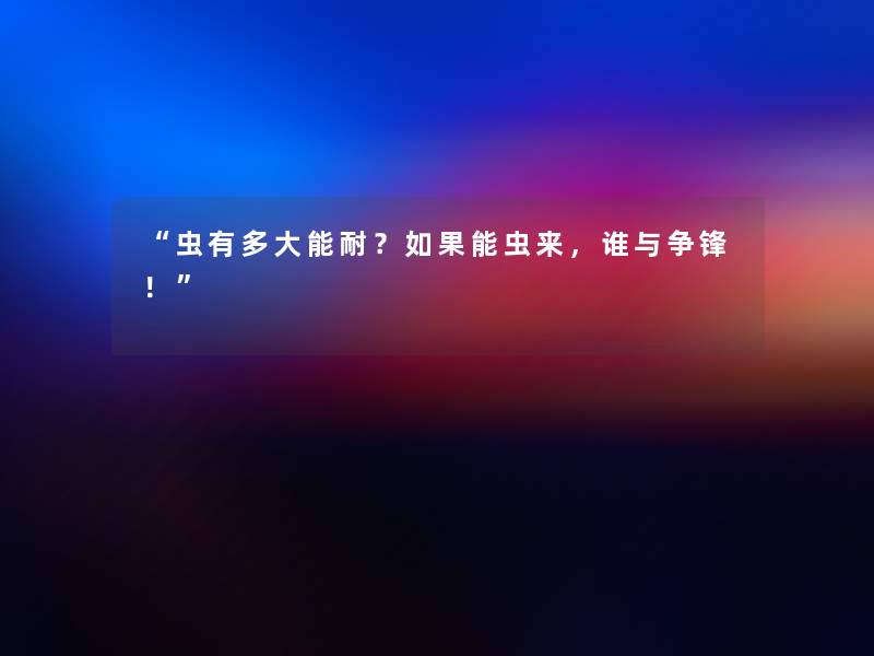 虫有多大能耐？如果能虫来，谁与争锋！