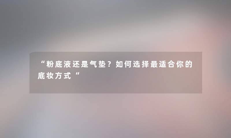 粉底液还是气垫？如何选择适合你的底妆方式