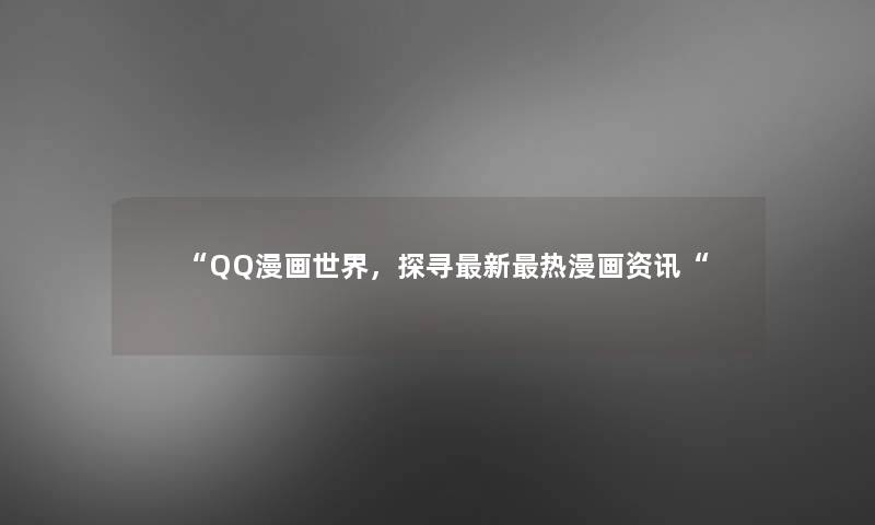 “QQ漫画世界,探寻新热漫画资讯“ “QQ漫画世界,探寻新热漫画资讯“