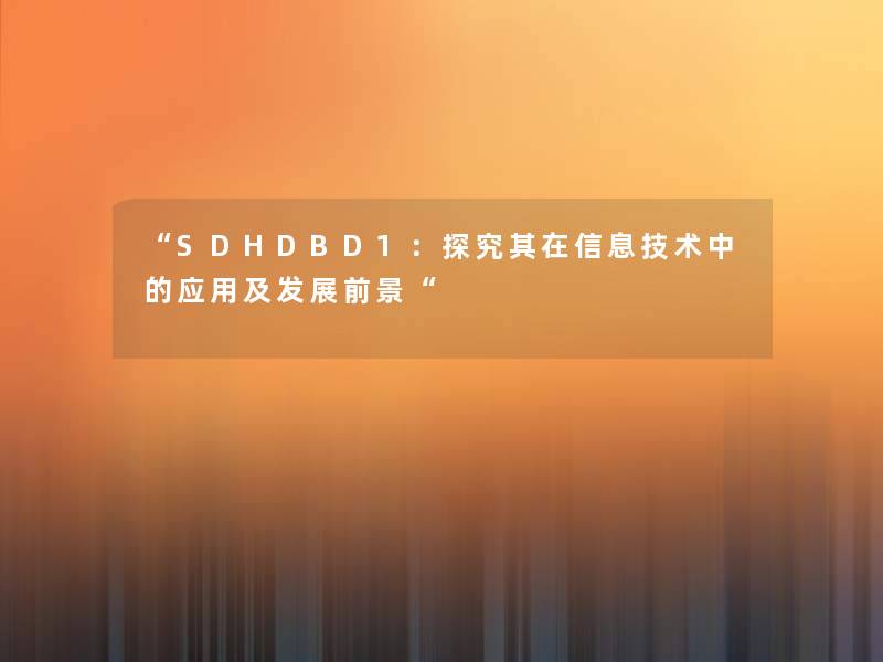 “SDHDBD1:探究其在信息技术中的应用及发展前景“ “SDHDBD1:探究其在信息技术中的应用及发展前景“