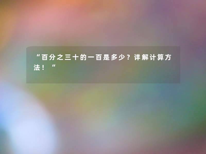 百分之三十的一百是多少？详解计算方法！